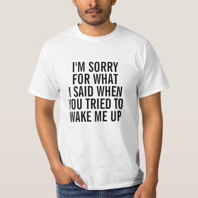 Sorry for what I said when you woke me up shirt (Front)