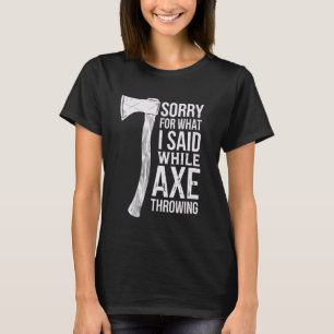 Sorry For What I Said While Axe Throwing T-Shirt