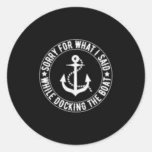 Sorry For What I Said While Docking The Boat Boate Classic Round Sticker