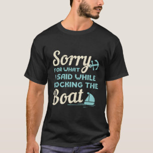 Sorry For What I Said While Docking The Boat Boate T-Shirt