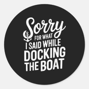 Sorry For What I Said While Docking The Boat Boati Classic Round Sticker