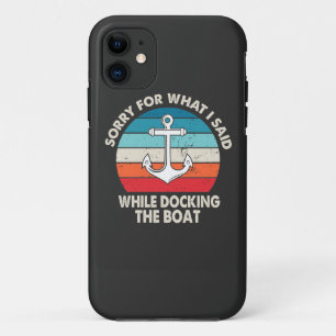 Sorry For What I Said While Docking The Boat iPhone 11 Case
