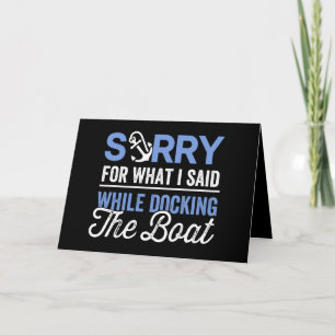 Sorry for what I said while docking the boat funny Card