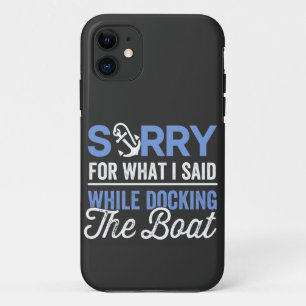 Sorry for what I said while docking the boat funny iPhone 11 Case