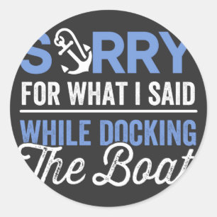 Sorry for what I said while docking the boat funny Classic Round Sticker