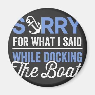 Sorry for what I said while docking the boat funny Magnet