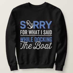 Sorry for what I said while docking the boat funny Sweatshirt