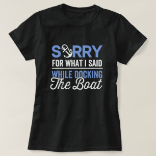 Sorry for what I said while docking the boat funny T-Shirt
