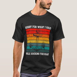 Sorry for What I Said While Docking The Boat Funny T-Shirt