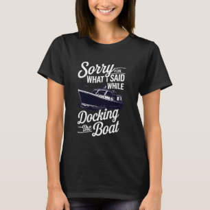 Sorry for What I Said While Docking The Boat Funny T-Shirt