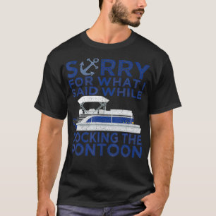 Sorry For What I Said While Docking The Pontoon Bo T-Shirt