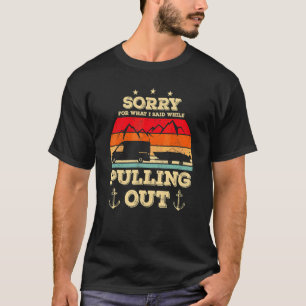 Sorry For What I Said While Pulling Out   Boating  T-Shirt