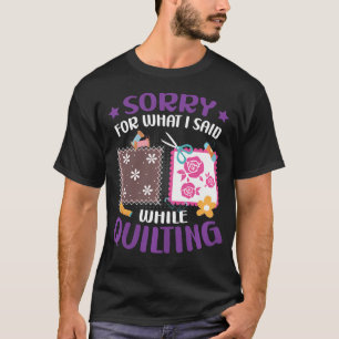 Sorry For What I Said While Quilting Fabric T-Shirt