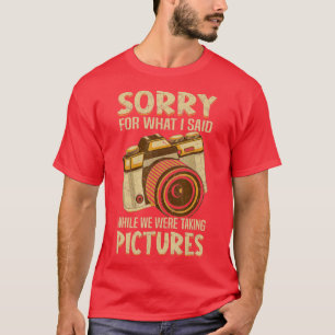 Sorry For What I Said While Taking Pictures Photog T-Shirt