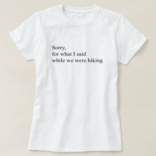 Sorry for what I said while we were hiking funny T-Shirt (Design Front)