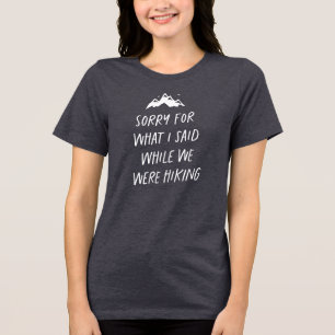 Sorry for what I said while we were hiking funny T Tri-Blend Shirt