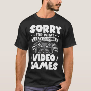 Sorry For What I Say During Video Games Video Game T-Shirt
