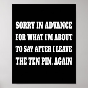 Sorry For What Im About To Say Leaving Ten Pin Fun Poster