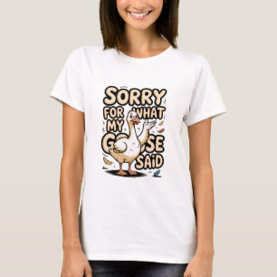 Sorry for What My Goose Said Funny Sarcastic Goose T-Shirt