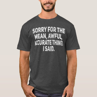 Sorry forhe Mean Awfulhings Funny Sarcastic Joke H T-Shirt