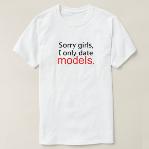 SORRY GIRLS, I ONLY DATE MODELS. T-Shirt