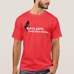 Sorry girls, I only date models. T-Shirt