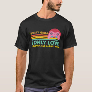 Sorry Girls, I Only Love Video Games and my Mom 8 T-Shirt