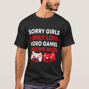 Sorry Girls I Only Love Video Games And My Mom Fun T-Shirt