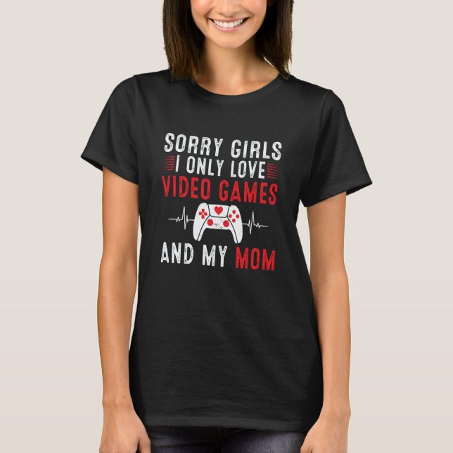 Sorry Girls I Only Love Video Games & my Mom Valen T-Shirt (Front)