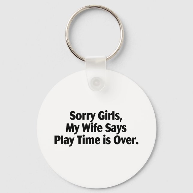 Sorry Girls My Wife Says Play Time Is Over Key Ring (Front)