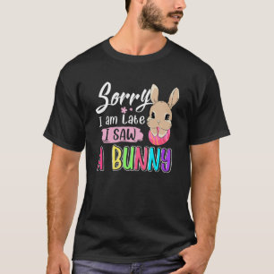 Sorry I Am Late I Saw A Bunny  Love Rabbit Easter  T-Shirt