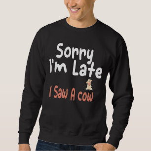 Sorry I Am Late I Saw A Cow Farmer Farm And Cow Sweatshirt