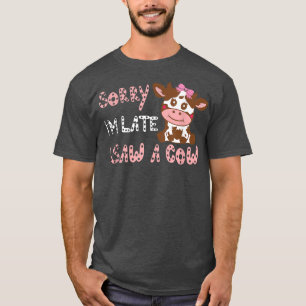 Sorry I am late I saw a cow Funny Farmer Cow Lover T-Shirt