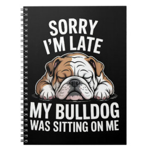 Sorry I Am Late, My Bulldog Was Sitting on Me Notebook