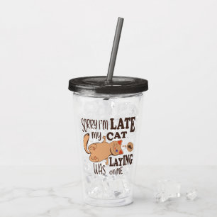 Sorry I am late my cat was laying on me Acrylic Tumbler