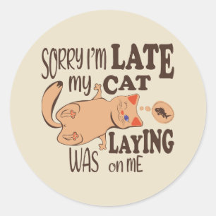 Sorry I am late my cat was laying on me Classic Round Sticker