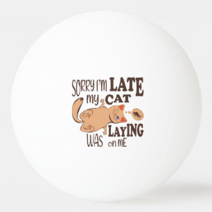 Sorry I am late my cat was laying on me Ping Pong Ball