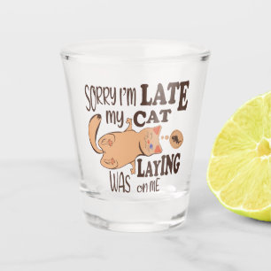 Sorry I am late my cat was laying on me Shot Glass