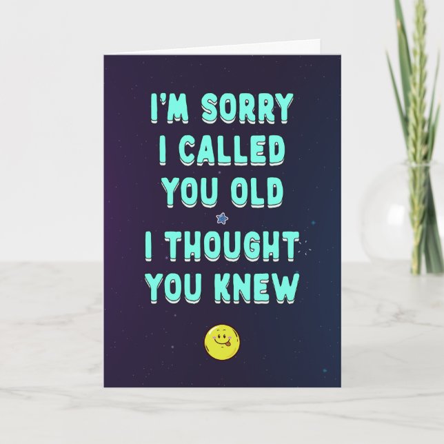 Sorry I called you old, I thought you knew, funny  Card (Front)