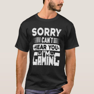Sorry I Can t Hear You I m Gaming Computer & Video T-Shirt