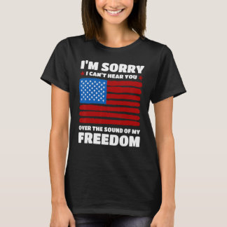 Sorry I Can t Hear You Over The Sound Of My Freedo T-Shirt