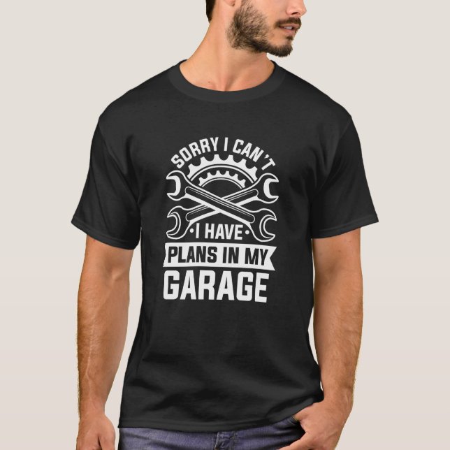 Sorry I Can’t I Have Plans In My Garage T-Shirt (Front)