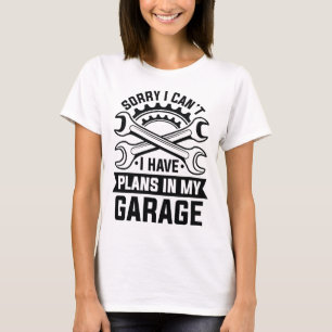 Sorry I Can’t I Have Plans In My Garage T-Shirt