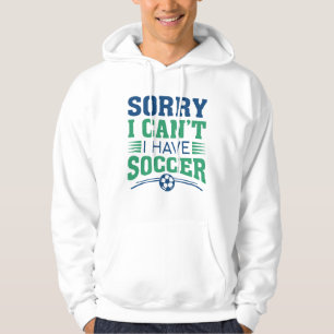 Sorry I Can’t I Have Soccer Hoodie