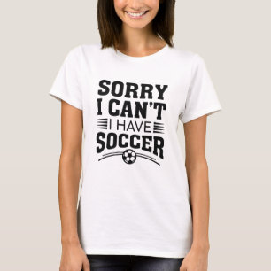 Sorry I Can’t I Have Soccer T-Shirt