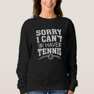 Sorry I Can’t I Have Tennis Sweatshirt