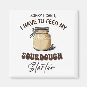 Sorry I Can’t I Have To Feed My Sourdough Starter Magnet