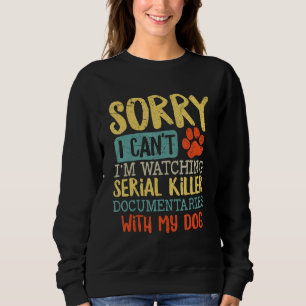 Sorry I Can t I m Watching Serial Killer Documenta Sweatshirt