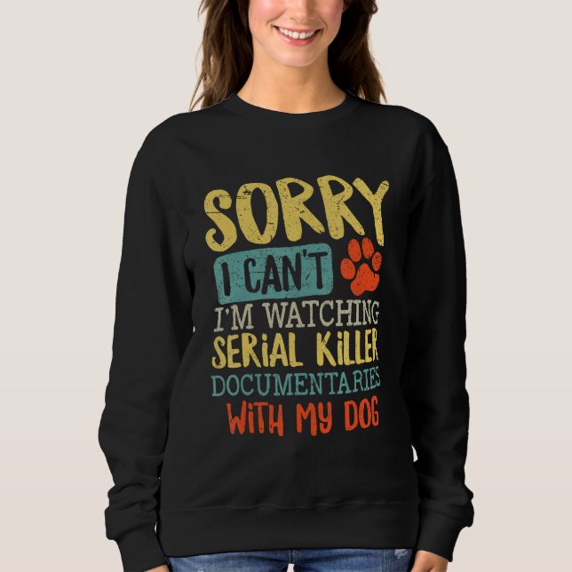 Sorry I Can t I m Watching Serial Killer Documenta Sweatshirt (Front)