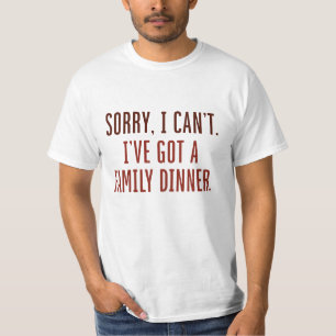 Sorry I Can’t I’ve Got A Family Dinner T-Shirt